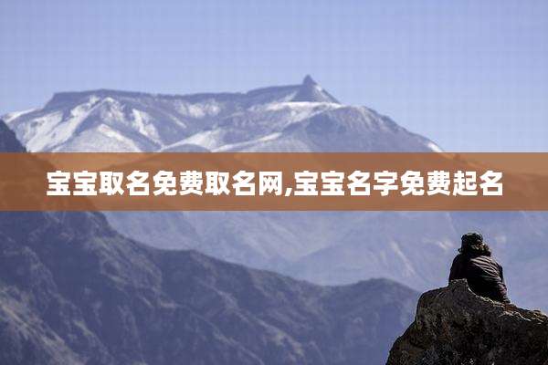 宝宝取名免费取名网,宝宝名字免费起名