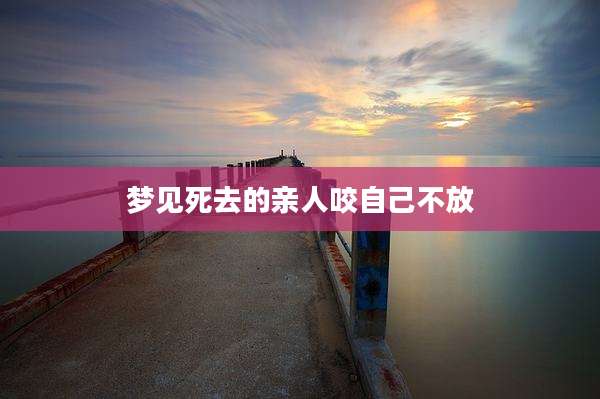 梦见死去的亲人咬自己不放
