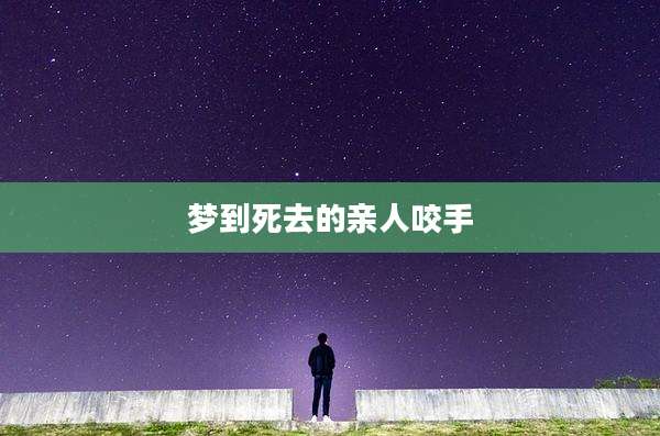 梦到死去的亲人咬手