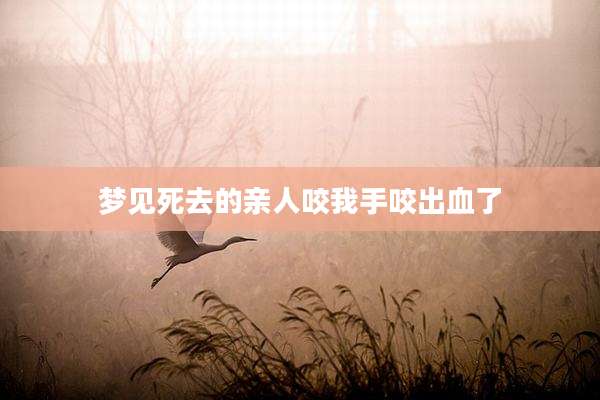 梦见死去的亲人咬我手咬出血了