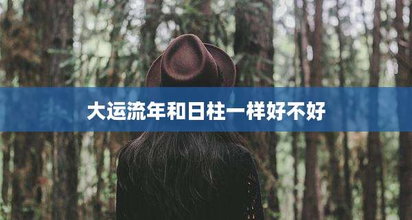 大运流年和日柱一样好不好