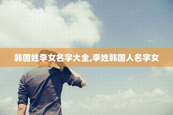 韩国姓李女名字大全,李姓韩国人名字女