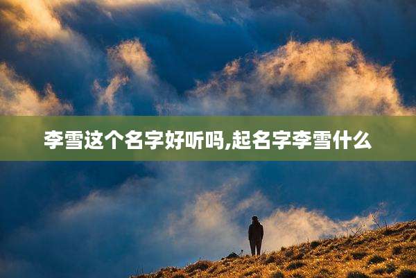 李雪这个名字好听吗,起名字李雪什么