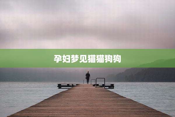 孕妇梦见猫猫狗狗