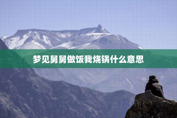 梦见舅舅做饭我烧锅什么意思