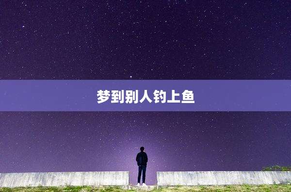 梦到别人钓上鱼