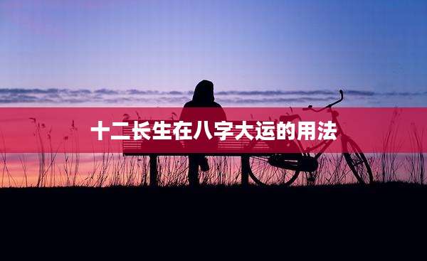 十二长生在八字大运的用法