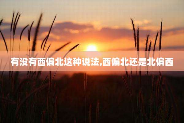 有没有西偏北这种说法,西偏北还是北偏西