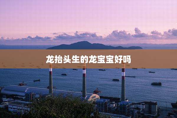龙抬头生的龙宝宝好吗