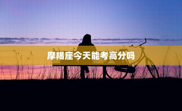 摩羯座今天能考高分吗
