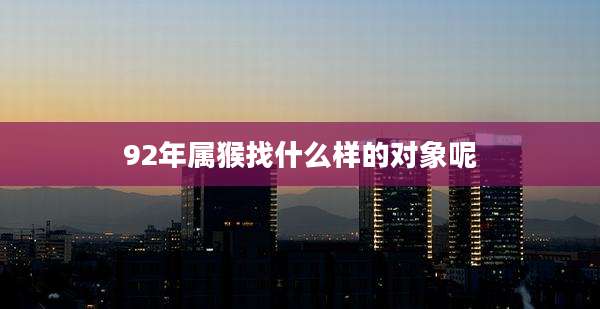 92年属猴找什么样的对象呢