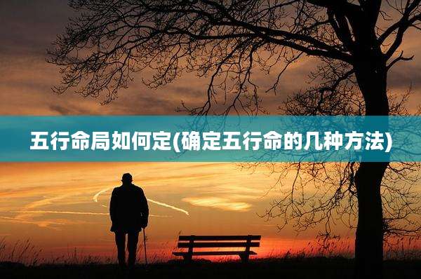 五行命局如何定(确定五行命的几种方法)