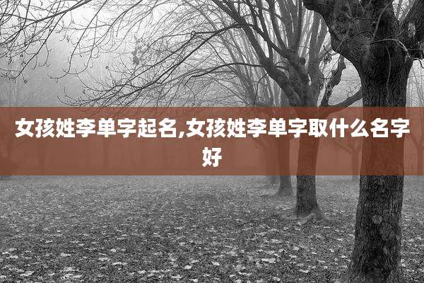 女孩姓李单字起名,女孩姓李单字取什么名字好
