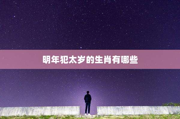 明年犯太岁的生肖有哪些