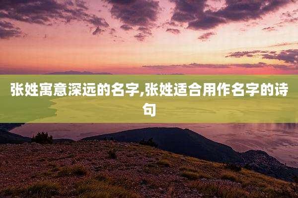 张姓寓意深远的名字,张姓适合用作名字的诗句