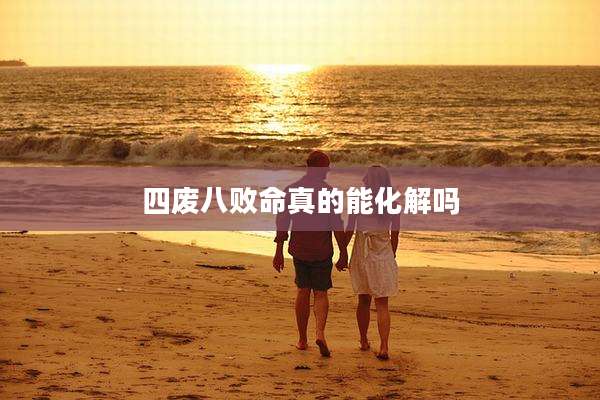 四废八败命真的能化解吗