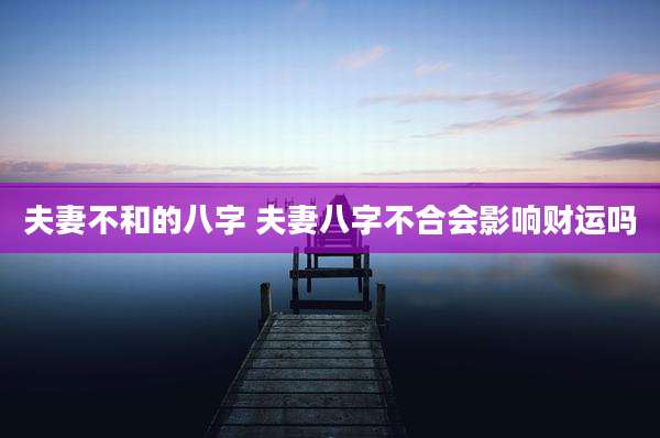 夫妻不和的八字 夫妻八字不合会影响财运吗
