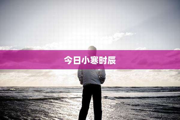 今日小寒时辰