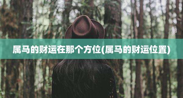 属马的财运在那个方位(属马的财运位置)