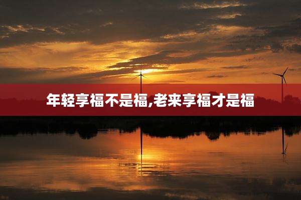 年轻享福不是福,老来享福才是福