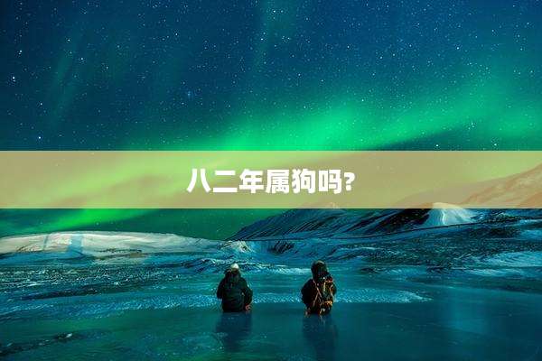 八二年属狗吗?