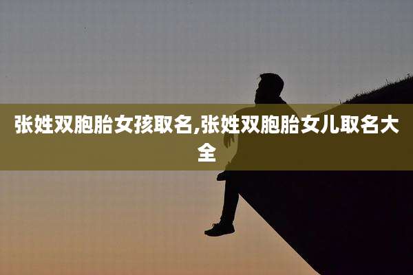 张姓双胞胎女孩取名,张姓双胞胎女儿取名大全