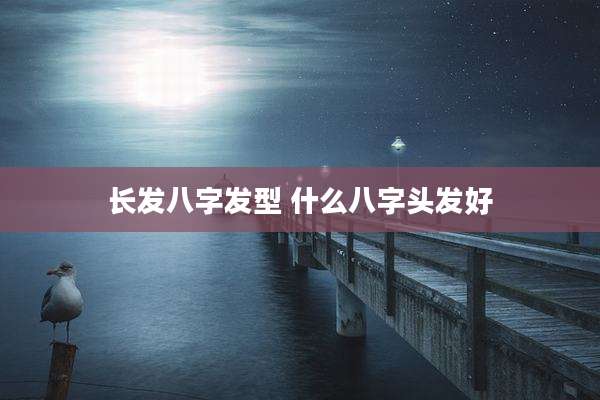 长发八字发型 什么八字头发好