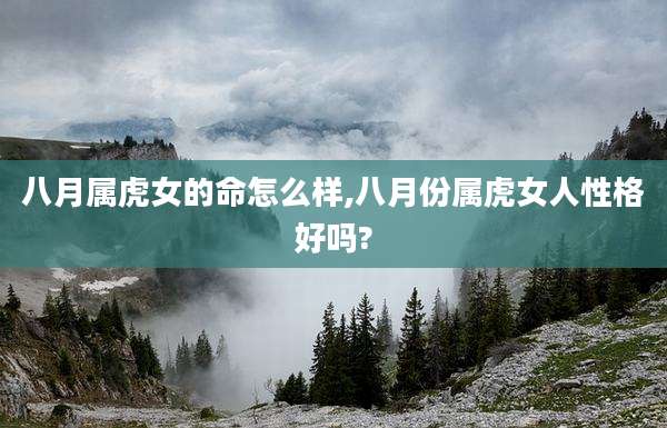 八月属虎女的命怎么样,八月份属虎女人性格好吗?