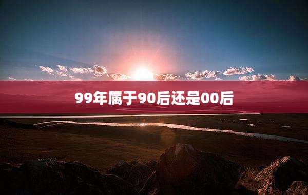 99年属于90后还是00后