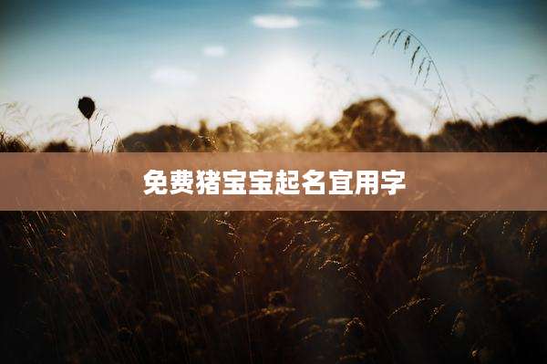 免费猪宝宝起名宜用字