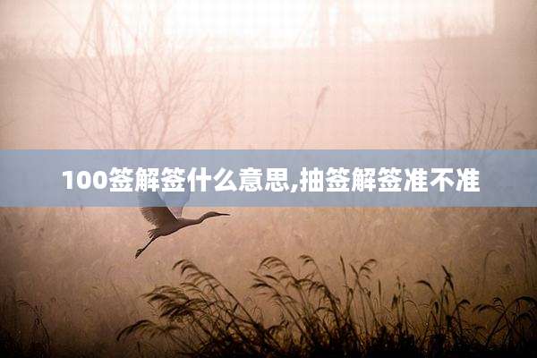 100签解签什么意思,抽签解签准不准