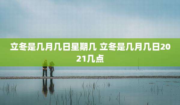 立冬是几月几日星期几 立冬是几月几日2021几点