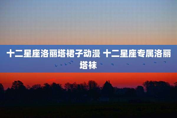 十二星座洛丽塔裙子动漫 十二星座专属洛丽塔袜