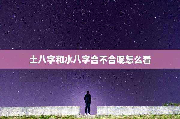土八字和水八字合不合呢怎么看