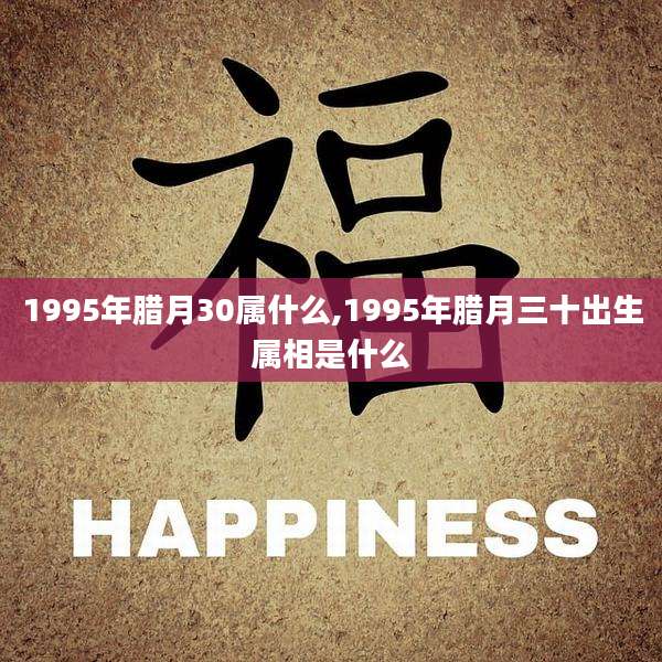 1995年腊月30属什么,1995年腊月三十出生属相是什么