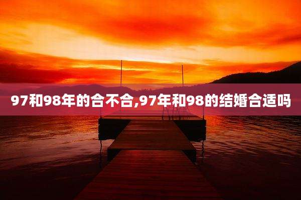 97和98年的合不合,97年和98的结婚合适吗