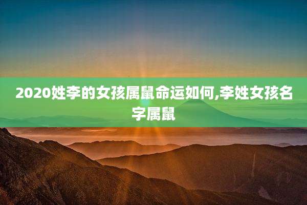 2020姓李的女孩属鼠命运如何,李姓女孩名字属鼠