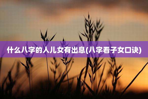 什么八字的人儿女有出息(八字看子女口诀)