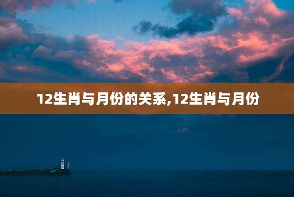 12生肖与月份的关系,12生肖与月份