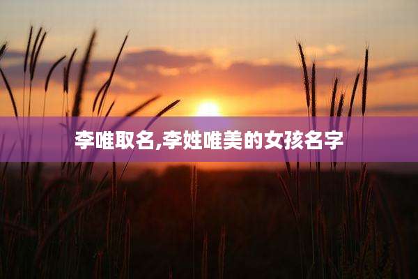 李唯取名,李姓唯美的女孩名字
