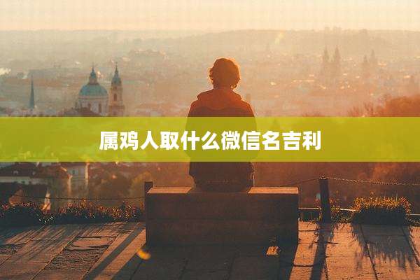属鸡人取什么微信名吉利