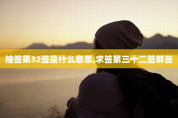 抽签第32签是什么意思,求签第三十二签解签