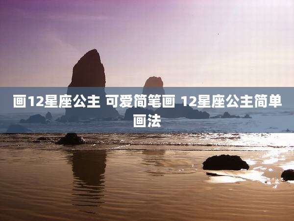 画12星座公主 可爱简笔画 12星座公主简单画法