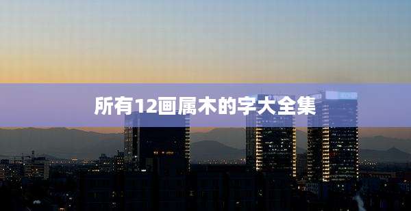 所有12画属木的字大全集