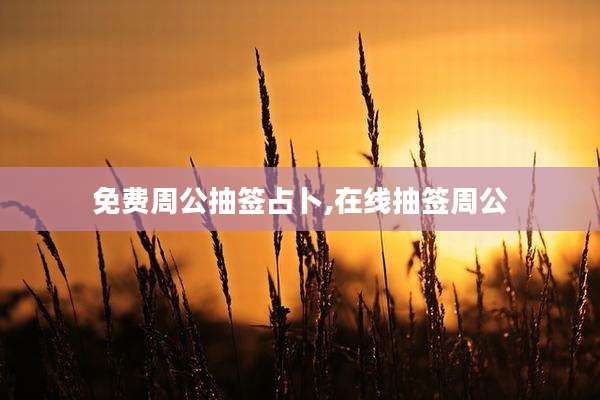免费周公抽签占卜,在线抽签周公