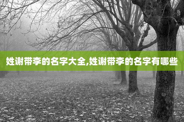 姓谢带李的名字大全,姓谢带李的名字有哪些
