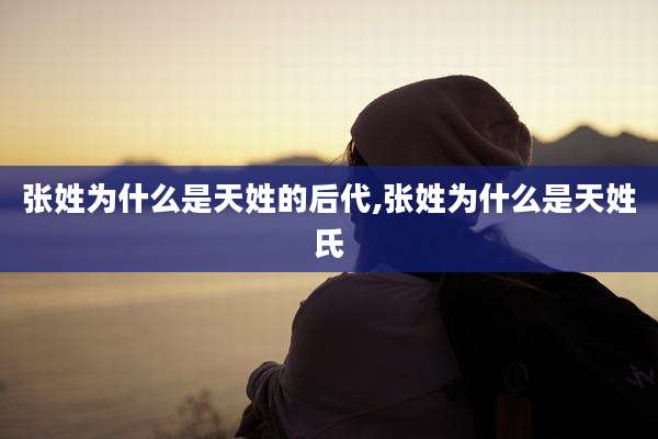 张姓为什么是天姓的后代,张姓为什么是天姓氏