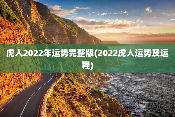 虎人2022年运势完整版(2022虎人运势及运程)