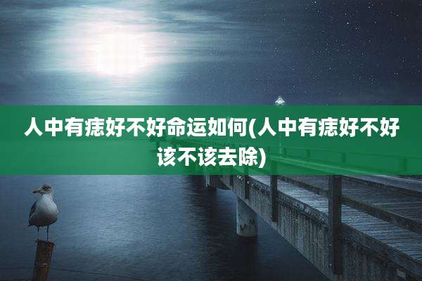 人中有痣好不好命运如何(人中有痣好不好该不该去除)