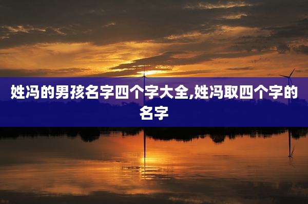 姓冯的男孩名字四个字大全,姓冯取四个字的名字